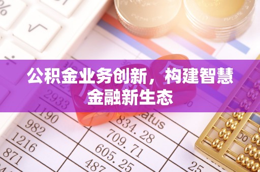 香山公积金业务创新，构建智慧金融新生态