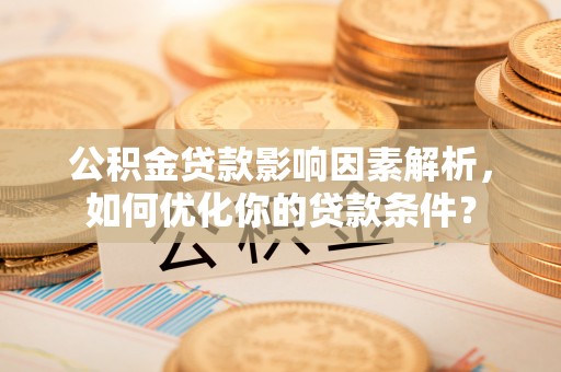 香山公积金贷款影响因素解析，如何优化你的贷款条件？