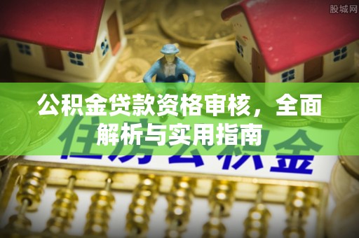 香山公积金贷款资格审核，全面解析与实用指南