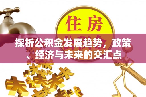 香山探析公积金发展趋势，政策、经济与未来的交汇点