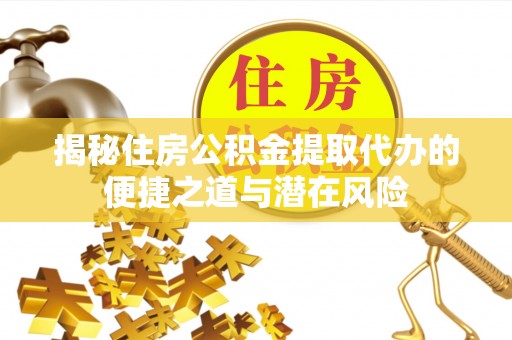 香山揭秘住房公积金提取代办的便捷之道与潜在风险