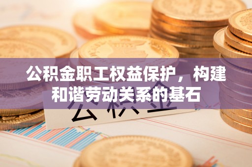 香山公积金职工权益保护，构建和谐劳动关系的基石