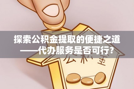 香山探索公积金提取的便捷之道——代办服务是否可行？