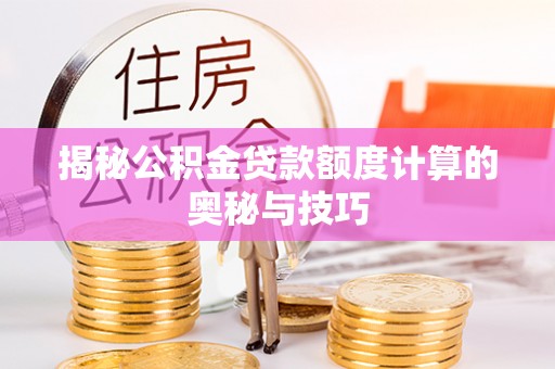 香山揭秘公积金贷款额度计算的奥秘与技巧
