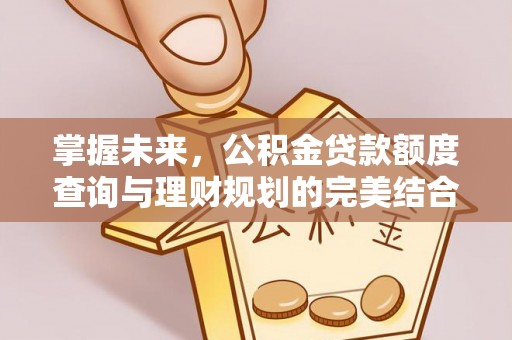 香山掌握未来，公积金贷款额度查询与理财规划的完美结合