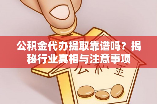 香山公积金代办提取靠谱吗？揭秘行业真相与注意事项