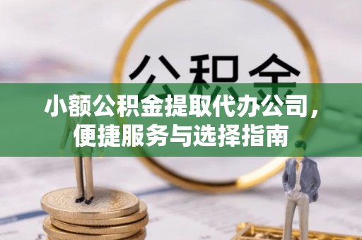 香山小额公积金提取代办公司，便捷服务与选择指南