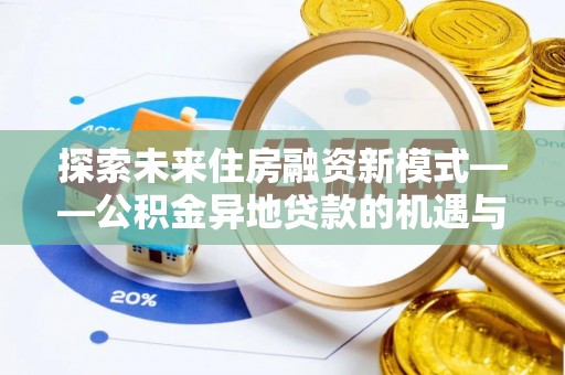 香山探索未来住房融资新模式——公积金异地贷款的机遇与挑战
