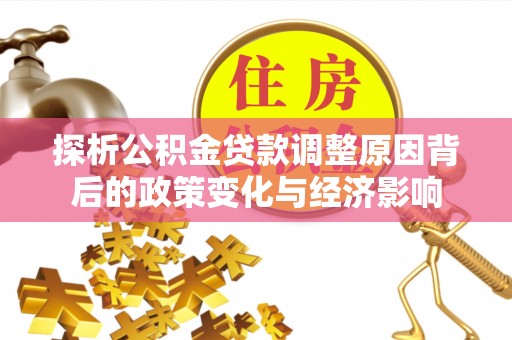 香山探析公积金贷款调整原因背后的政策变化与经济影响