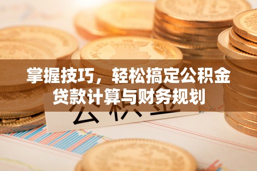 香山掌握技巧，轻松搞定公积金贷款计算与财务规划