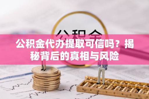 香山公积金代办提取可信吗？揭秘背后的真相与风险