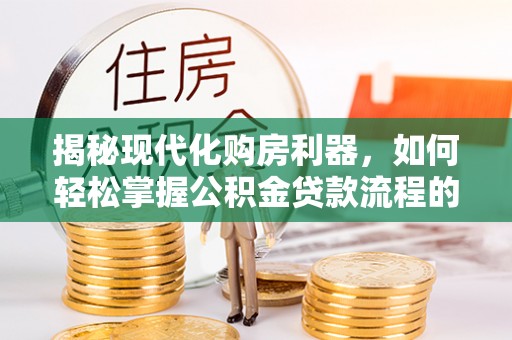 香山揭秘现代化购房利器，如何轻松掌握公积金贷款流程的每一个细节