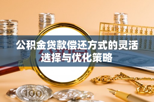 香山公积金贷款偿还方式的灵活选择与优化策略