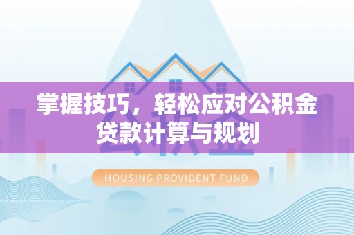 香山掌握技巧，轻松应对公积金贷款计算与规划