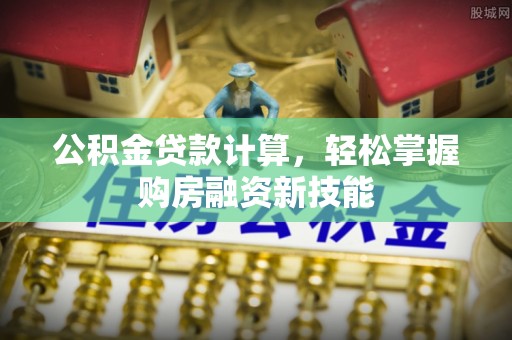 香山公积金贷款计算，轻松掌握购房融资新技能