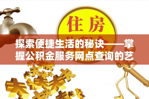 香山探索便捷生活的秘诀——掌握公积金服务网点查询的艺术