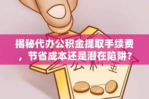 香山揭秘代办公积金提取手续费，节省成本还是潜在陷阱？