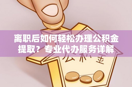 香山离职后如何轻松办理公积金提取？专业代办服务详解