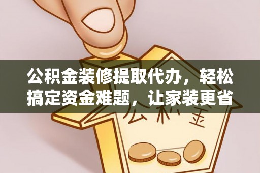 香山公积金装修提取代办，轻松搞定资金难题，让家装更省心