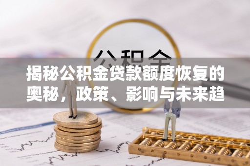 香山揭秘公积金贷款额度恢复的奥秘，政策、影响与未来趋势