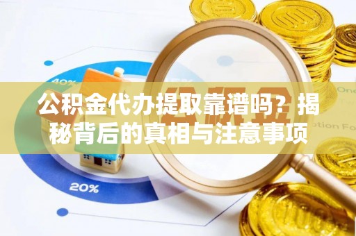 香山公积金代办提取靠谱吗？揭秘背后的真相与注意事项
