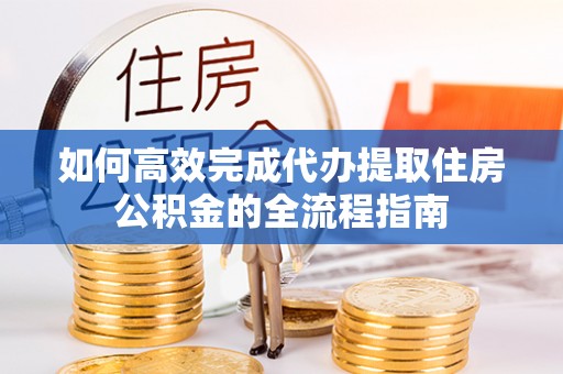 香山如何高效完成代办提取住房公积金的全流程指南