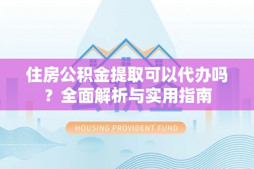 香山住房公积金提取可以代办吗？全面解析与实用指南