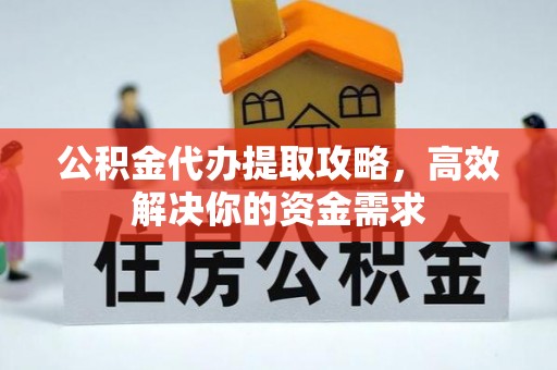 香山公积金代办提取攻略，高效解决你的资金需求