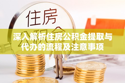 香山深入解析住房公积金提取与代办的流程及注意事项