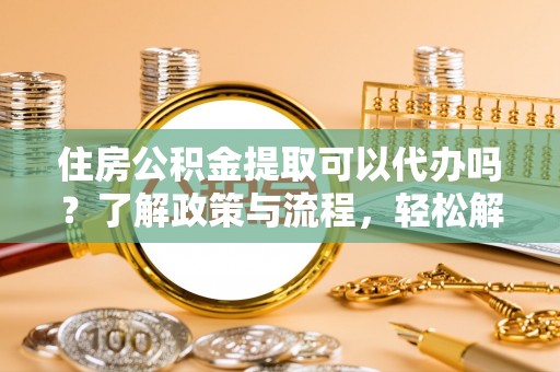 香山住房公积金提取可以代办吗？了解政策与流程，轻松解决疑惑