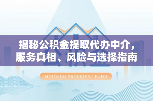香山揭秘公积金提取代办中介，服务真相、风险与选择指南