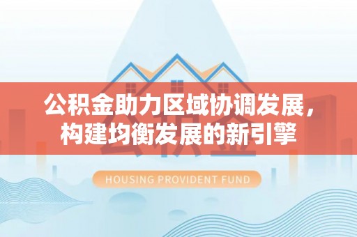 香山公积金助力区域协调发展，构建均衡发展的新引擎