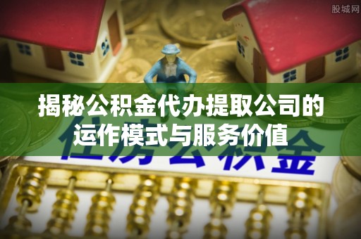 香山揭秘公积金代办提取公司的运作模式与服务价值