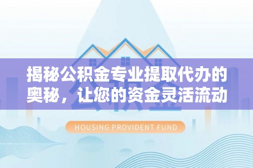 香山揭秘公积金专业提取代办的奥秘，让您的资金灵活流动