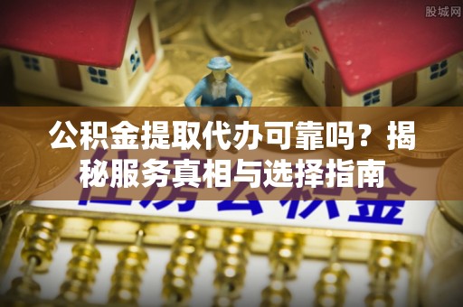 香山公积金提取代办可靠吗？揭秘服务真相与选择指南
