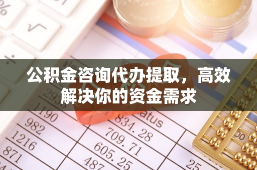 香山公积金咨询代办提取，高效解决你的资金需求