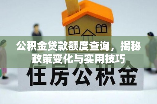 香山公积金贷款额度查询，揭秘政策变化与实用技巧