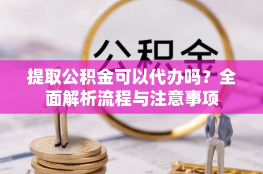 香山提取公积金可以代办吗？全面解析流程与注意事项