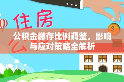 香山公积金缴存比例调整，影响与应对策略全解析