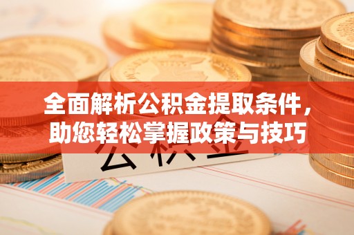 香山全面解析公积金提取条件，助您轻松掌握政策与技巧