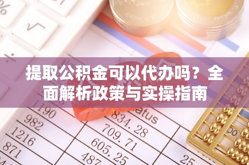香山提取公积金可以代办吗？全面解析政策与实操指南