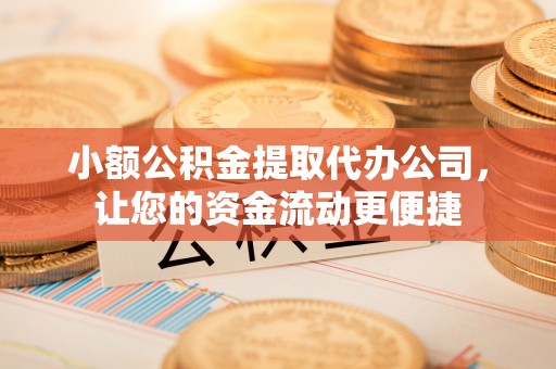 香山小额公积金提取代办公司，让您的资金流动更便捷