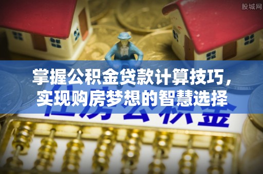 香山掌握公积金贷款计算技巧，实现购房梦想的智慧选择