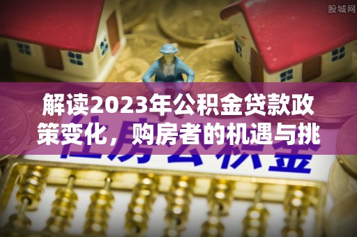 香山解读2023年公积金贷款政策变化，购房者的机遇与挑战