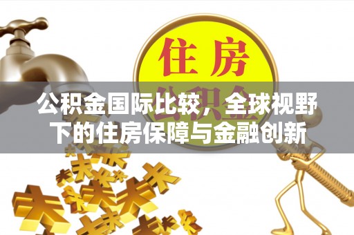 香山公积金国际比较，全球视野下的住房保障与金融创新