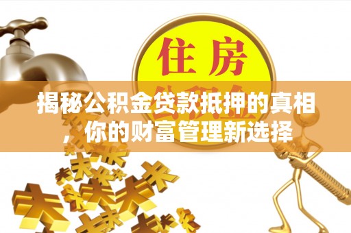 香山揭秘公积金贷款抵押的真相，你的财富管理新选择