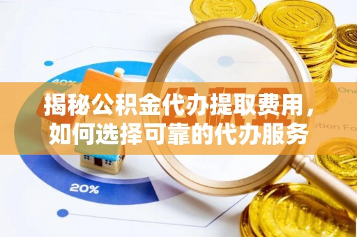 香山揭秘公积金代办提取费用，如何选择可靠的代办服务