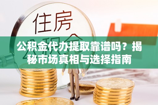 香山公积金代办提取靠谱吗？揭秘市场真相与选择指南