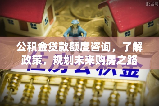 香山公积金贷款额度咨询，了解政策，规划未来购房之路
