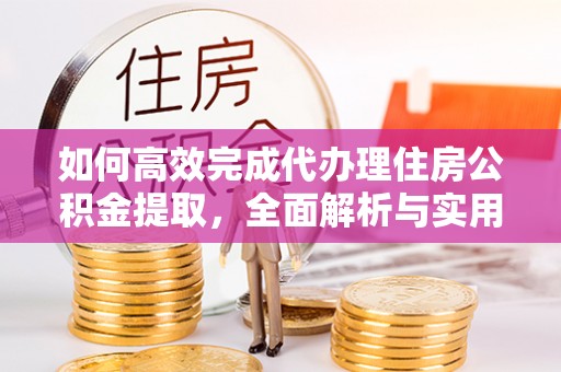 香山如何高效完成代办理住房公积金提取，全面解析与实用技巧